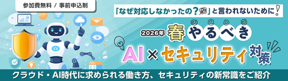 「なぜ対応しなかったの？」と言われないために！ 2026年春やるべきAI×セキュリティ対策