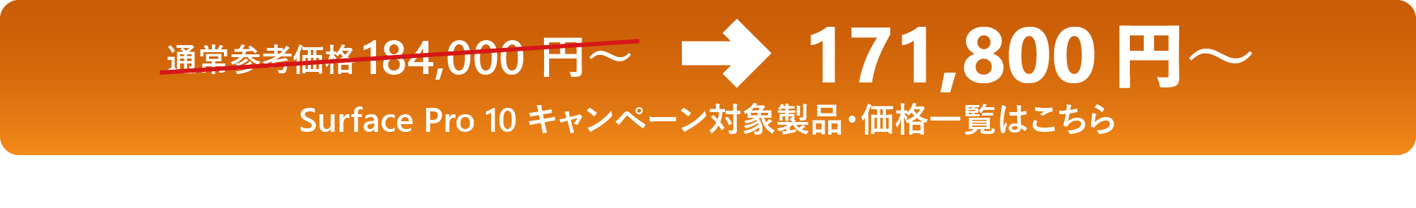 通常参考価格 184,000 円 ～→171,800 円 ～ Surface Pro 10 キャンペーン対象製品・価格一覧はこちら