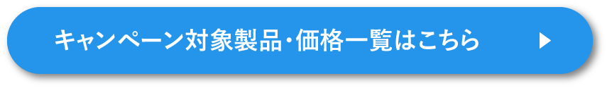 キャンペーン対象製品・価格一覧はこちら