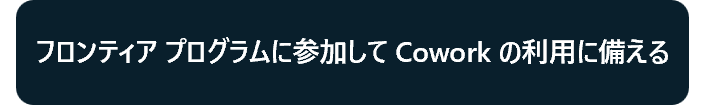 フロンティア プログラムに参加して Cowork の利用に備える