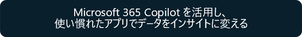 Microsoft 365 Copilot を活用し、使い慣れたアプリでデータをインサイトに変える